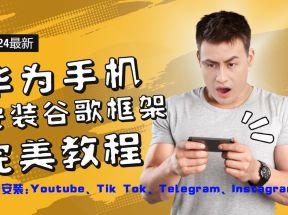 华为手机安装谷歌框架完美教程，开启你的Tiktok，油管，Tg，Instagra之路