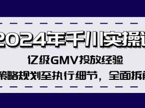 2024年千川实操课，亿级GMV投放经验，策略规划至执行细节，全面拆解