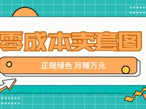 零成本卖套图，绿色正规项目，简单操作月收益10000+【揭秘】