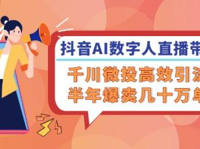 抖音AI数字人直播带货，千川微投高效引流，半年爆卖几十万单