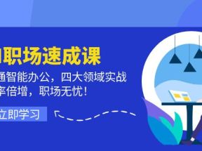 AI职场速成课：精通智能办公，四大领域实战，效率倍增，职场无忧！