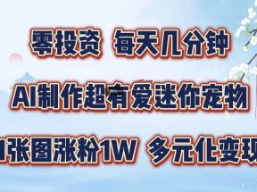 零投资，每天几分钟，AI制作超有爱迷你宠物玩法，多元化变现，手把手交给你