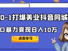 从0-1打爆美业抖音同城号，风口暴力变现日入10万