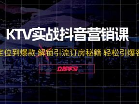 KTV实战抖音营销课：从定位到爆款 解锁引流订房秘籍 轻松引爆客源