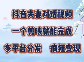 抖音夫妻对话视频，一个剪映就能完成，多平台分发，疯狂涨粉变现