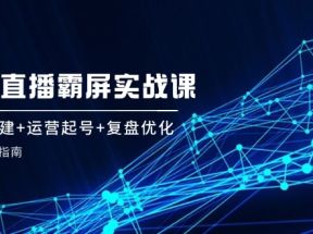 企业直播霸屏实战课：矩阵构建+运营起号+复盘优化，全程实操指南