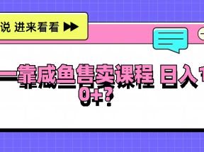 大一靠咸鱼售卖课程日入100+，没有任何门槛，有手就行