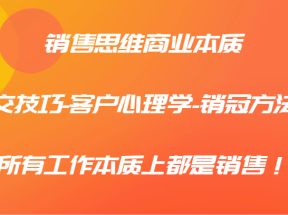 销售思维商业本质-成交技巧-客户心理学-销冠方法论，所有工作本质上都是销售！