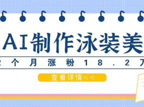 用AI生成泳装美女短视频，2个月涨粉18.2万，多种变现月收益万元