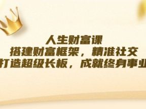 人生财富课：搭建财富框架，精准社交，打造超级长板，成就终身事业