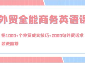 外贸全能商务英语课，把1000+个外贸成交技巧+2000句外贸话术，装进脑袋（144节）