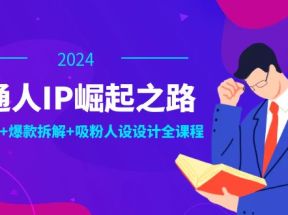 普通人IP崛起之路：打造个人品牌，精准定位+爆款拆解+吸粉人设设计全课程