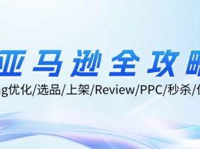 亚马逊全攻略：Listing优化、选品、上架、Review、PPC、秒杀、优惠券等