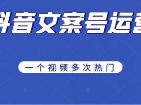 《抖音文案号运营》通过技巧性搬运，一个视频多次热门，助力月入万元