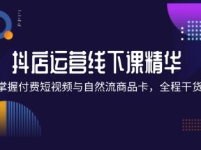 抖店进阶线下课精华：掌握付费短视频与自然流商品卡，全程干货！