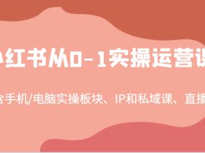 小红书从0-1实操运营课，包含手机/电脑实操板块、IP和私域课、直播课（97节）