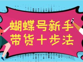 蝴蝶号新手带货十步法，建立自己的玩法体系，跟随平台变化不断更迭