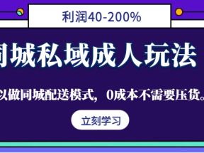 同城私域成人玩法，利润40-200%，可以做同城配送模式，0成本不需要压货。