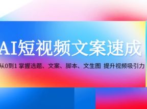 AI短视频文案速成：从0到1 掌握选题、文案、脚本、文生图 提升视频吸引力