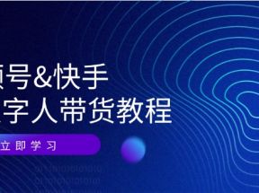 视频号快手AI数字人带货教程：认知、技术、运营、拓展与资源变现