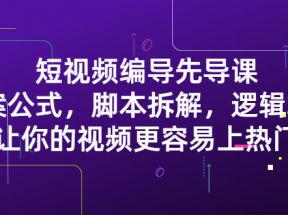 短视频编导先导课：文案公式，脚本拆解，逻辑算法，让你视频更容易上热门