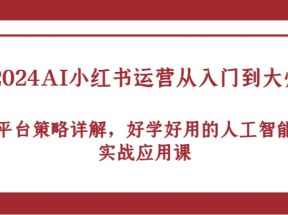 2024AI小红书运营从入门到大师，平台策略详解，好学好用的人工智能实战应用课