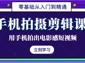 手机拍摄剪辑课：用手机拍出电影感短视频，零基础从入门到精通