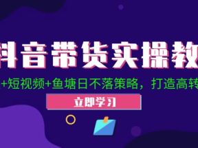 抖音带货实操教程！Ab链+短视频+鱼塘日不落策略，打造高转化直播