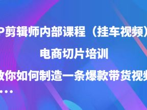 IP剪辑师内部课程（挂车视频），电商切片培训，教你如何制造一条爆款带货视频