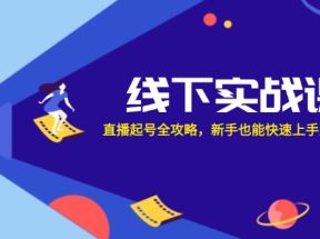 线下实战课：直播起号全攻略，新手也能快速上手直播带货