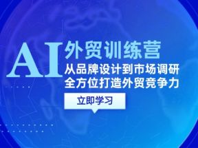 AI+外贸训练营：从品牌设计到市场调研，全方位打造外贸竞争力