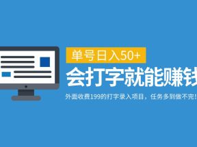 外面收费199的打字录入项目，单号日入50+，会打字就能赚钱，任务多到做不完！