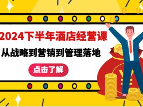 2024下半年酒店经营课-从战略到营销到管理落地的全套课程