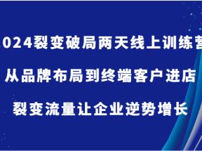 2024裂变破局两天线上训练营-从品牌布局到终端客户进店，裂变流量让企业逆势增长