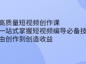 高质量短视频创作课，一站式掌握短视频编导必备技能，由创作到创造收益