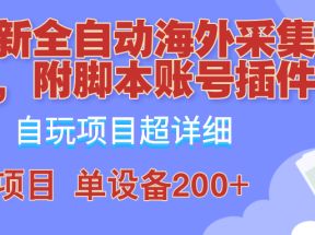 外面卖4980的全自动海外采集项目，带脚本账号插件保姆级教学，号称单日200+