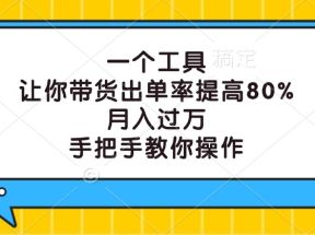 一个工具，让你带货出单率提高80%，月入过万，手把手教你操作