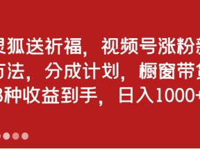 灵狐送祈福，视频号涨粉新方法，分成计划，橱窗带货 3种收益到手，日入1000+