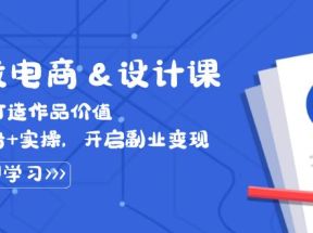 实战电商设计课， 从零打造作品价值，新趋势+实操，开启副业变现