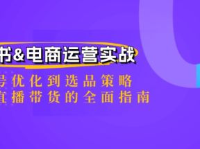 小红书电商运营实战：从账号优化到选品策略，再到直播带货的全面指南