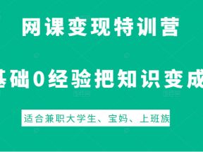 网课变现特训营，0基础，0经验也能把知识变成钱，适合兼职大学生、宝妈、上班族