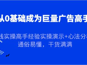 从0基础成为巨量广告高手，一线实操高手经验实操演示+心法分析，通俗易懂，干货满满