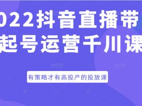 抖音直播带货起号运营千川课，有策略才有高投产的投放课