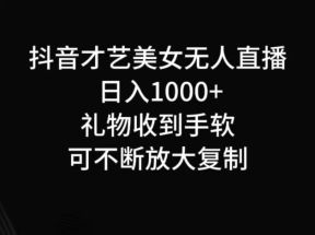 抖音才艺无人直播日入1000+可复制，可放大