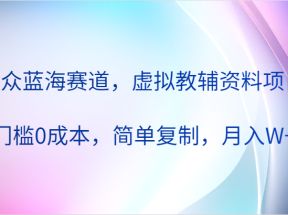 小众蓝海赛道，虚拟教辅资料项目，0门槛0成本，简单复制，月入W+