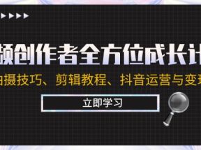 视频创作者全方位成长计划：涵盖拍摄技巧、剪辑教程、抖音运营与变现策略