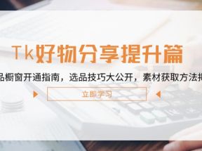 Tk好物分享提升篇：商品橱窗开通指南，选品技巧大公开，素材获取方法揭秘