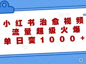 小红书治愈视频，流量超级火爆，单日变现1000+