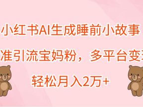 小红书AI生成睡前小故事，精准引流宝妈粉，多平台变现，轻松月入2万+