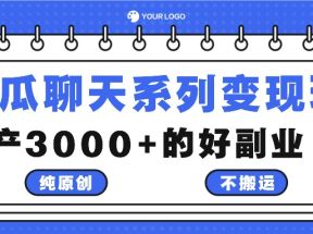 吃瓜聊天系列变现玩法，纯原创不搬运，月产3000+的好副业